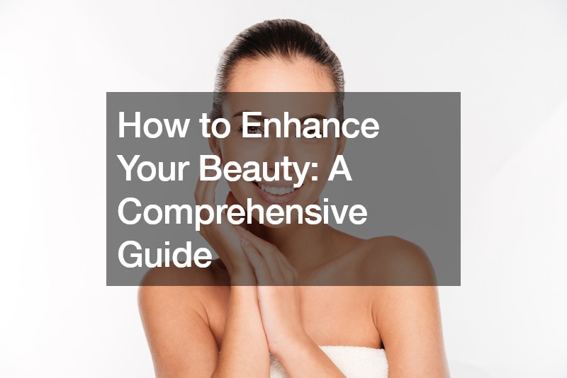 How to Enhance Your Beauty A Comprehensive Guide