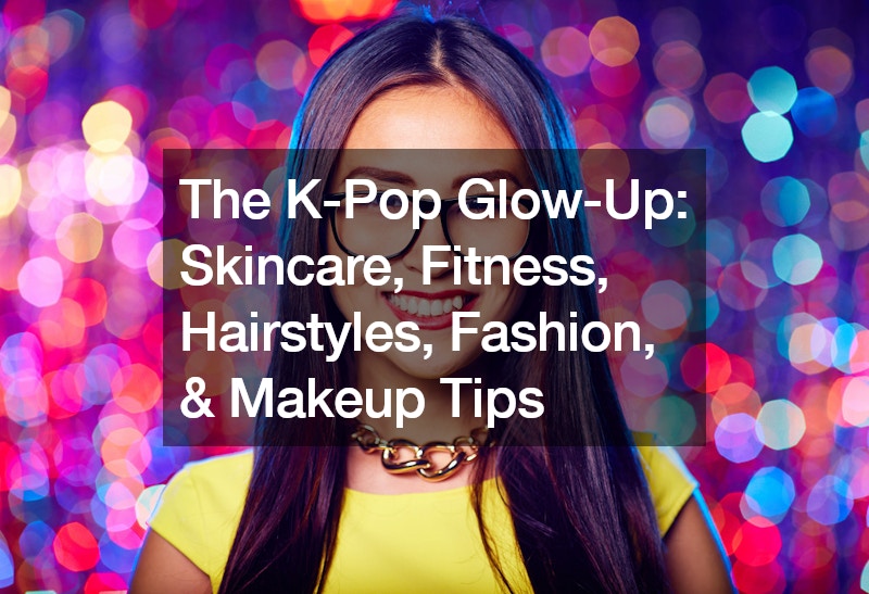 The K-Pop Glow-Up: Skincare, Fitness, Hairstyles, Fashion, and Makeup Tips