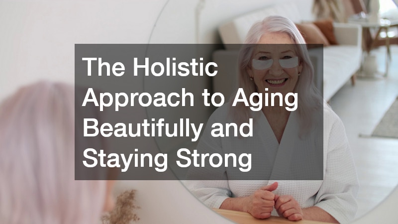 The Holistic Approach to Aging Beautifully and Staying Strong