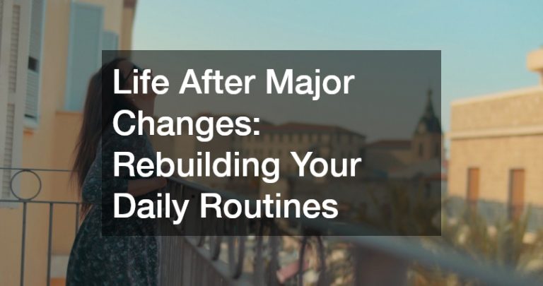 Life After Major Changes Rebuilding Your Daily Routines