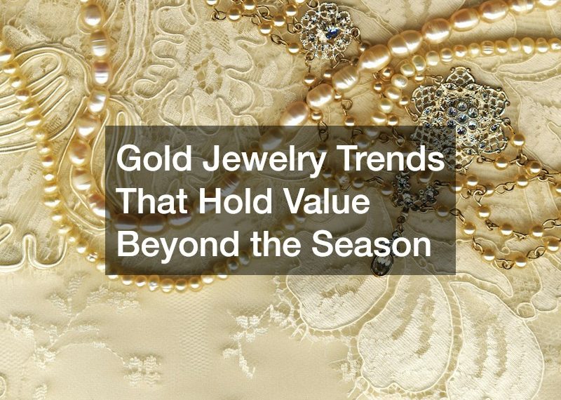 Gold Jewelry Trends That Hold Value Beyond the Season
