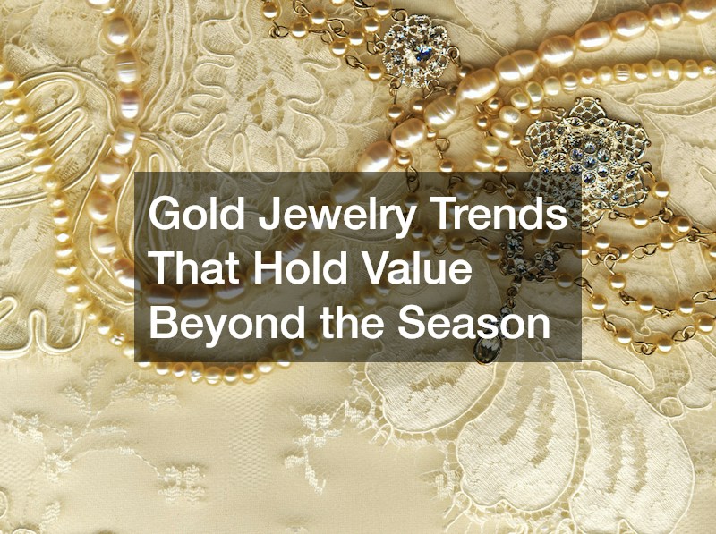 Gold Jewelry Trends That Hold Value Beyond the Season